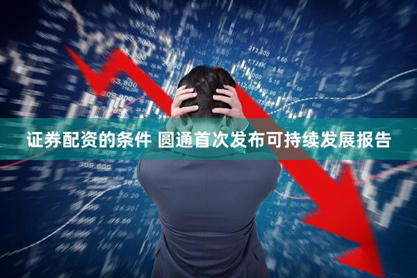 证券配资的条件 圆通首次发布可持续发展报告