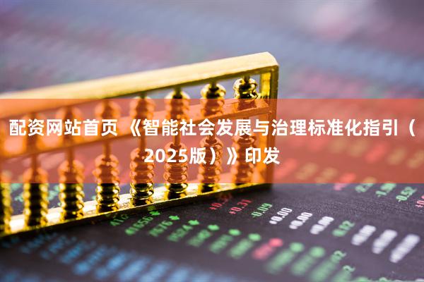 配资网站首页 《智能社会发展与治理标准化指引（2025版）》印发