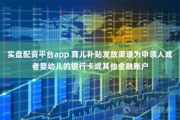 实盘配资平台app 育儿补贴发放渠道为申领人或者婴幼儿的银行卡或其他金融账户