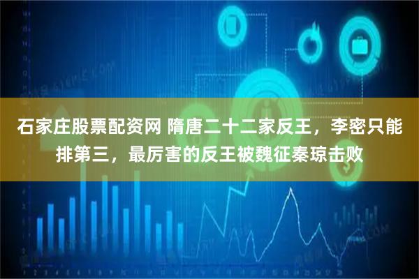 石家庄股票配资网 隋唐二十二家反王，李密只能排第三，最厉害的反王被魏征秦琼击败